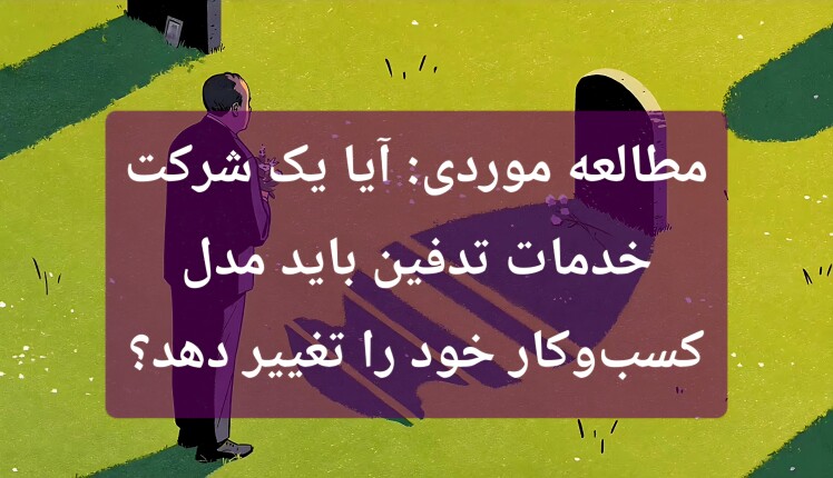 مطالعه موردی: آیا یک شرکت خدمات تدفین باید مدل کسب‌ و کار خود را تغییر دهد؟